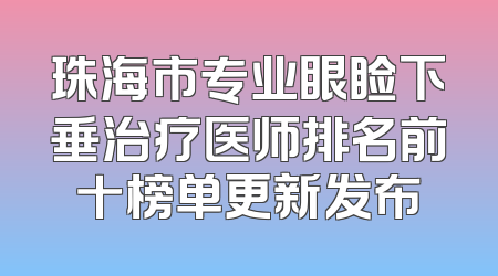 珠海市专业眼睑下垂治疗医师排名前十榜单更新发布