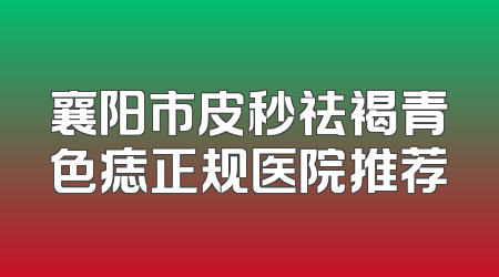襄阳市皮秒祛褐青色痣正规医院推荐