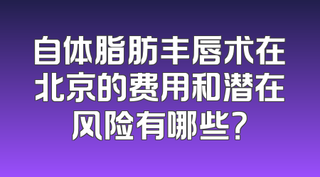 自体脂肪丰唇术在北京的费用和潜在风险有哪些？