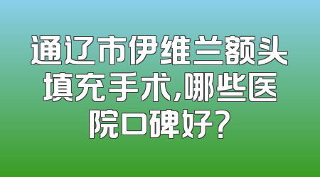 通辽市伊维兰额头填充手术，哪些医院口碑好？