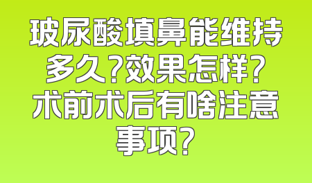 玻尿酸填鼻能维持多久？效果怎样？术前术后有啥注意事项？
