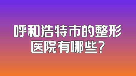 呼和浩特市的整形医院有哪些？
