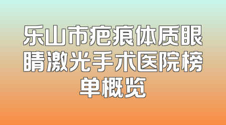 乐山市疤痕体质眼睛激光手术医院榜单概览
