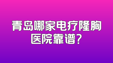 青岛哪家电疗隆胸医院靠谱？