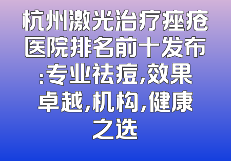 杭州激光治疗痤疮医院排名前十发布：专业祛痘，效果卓越，机构，健康之选