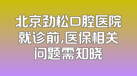 北京劲松口腔医院就诊前，医保相关问题需知晓