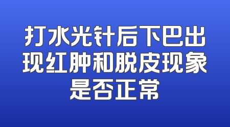 打水光针后下巴出现红肿和脱皮现象是否正常