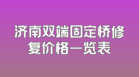 济南双端固定桥修复价格一览表