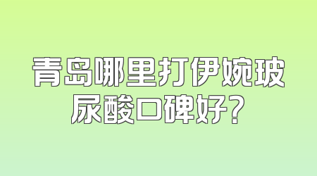 青岛哪里打伊婉玻尿酸口碑好？