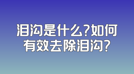 泪沟是什么？如何有效去除泪沟？