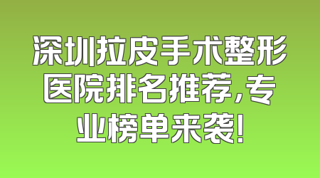 深圳拉皮手术整形医院排名推荐，专业榜单来袭！