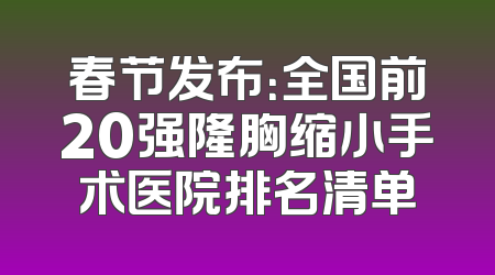 春节发布：全国前20强隆胸缩小手术医院排名清单