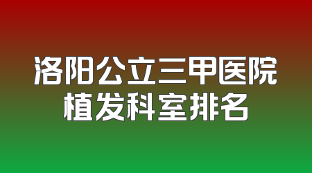 洛阳公立三甲医院植发科室排名