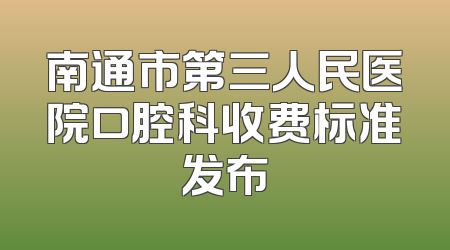 南通市第三人民医院口腔科收费标准发布