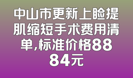 中山市更新上睑提肌缩短手术费用清单，标准价格8884元
