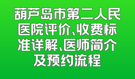 葫芦岛市第二人民医院评价、收费标准详解、医师简介及预约流程