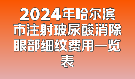 2024年哈尔滨市注射玻尿酸消除眼部细纹费用一览表