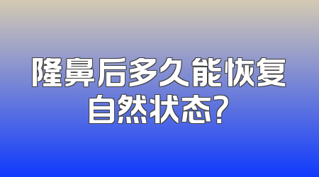隆鼻后多久能恢复自然状态？