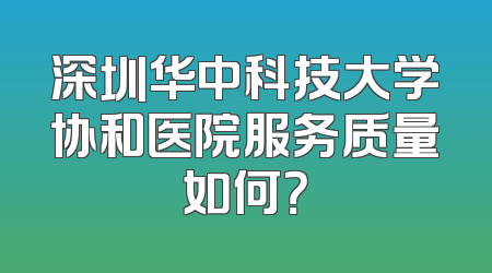 深圳华中科技大学协和医院服务质量如何？