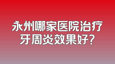 永州哪家医院治疗牙周炎效果好？