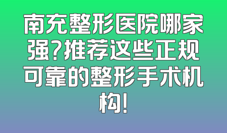 南充整形医院哪家强？推荐这些正规可靠的整形手术机构！