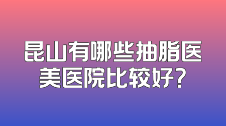 昆山有哪些抽脂医美医院比较好？