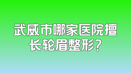 武威市哪家医院擅长轮眉整形？