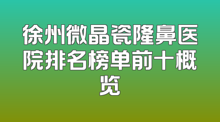 徐州微晶瓷隆鼻医院排名榜单前十概览