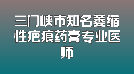 三门峡市知名萎缩性疤痕药膏专业医师