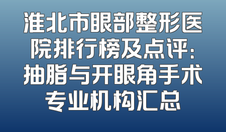 淮北市眼部整形医院排行榜及点评：抽脂与开眼角手术专业机构汇总