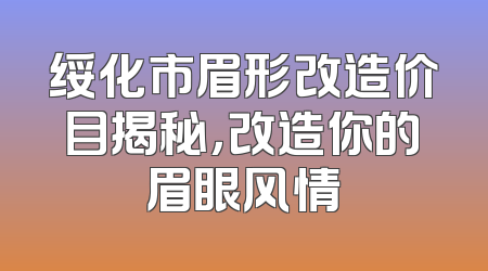 绥化市眉形改造价目揭秘，改造你的眉眼风情