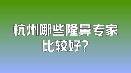 杭州哪些隆鼻专家比较好？