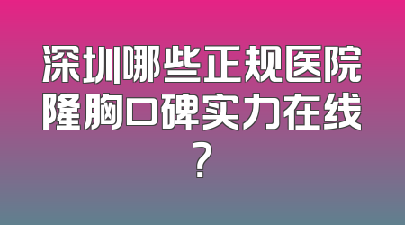 深圳哪些正规医院隆胸口碑实力在线？