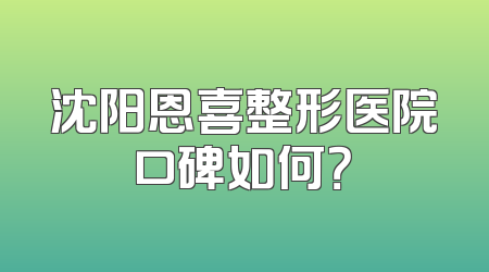 沈阳恩喜整形医院口碑如何？