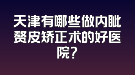 天津有哪些做内眦赘皮矫正术的好医院？