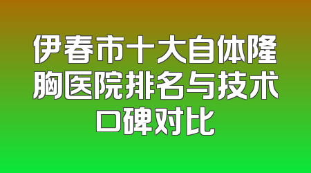 伊春市十大自体隆胸医院排名与技术口碑对比