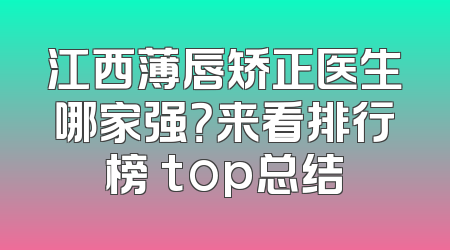 江西薄唇矫正医生哪家强？来看排行榜 top总结