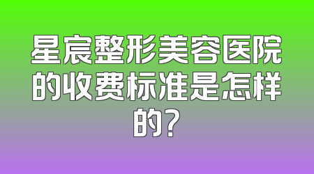 星宸整形美容医院的收费标准是怎样的？
