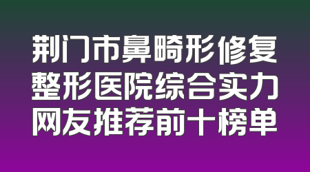 荆门市鼻畸形修复整形医院综合实力网友推荐前十榜单