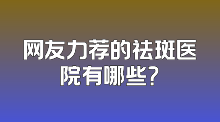 网友力荐的祛斑医院有哪些？
