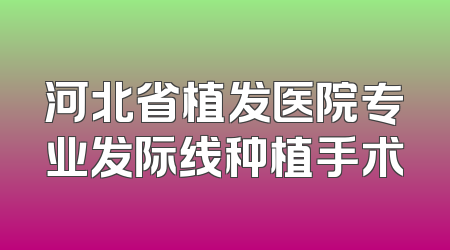 河北省植发医院专业发际线种植手术