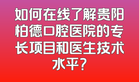 如何在线了解贵阳柏德口腔医院的专长项目和医生技术水平？