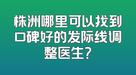株洲哪里可以找到口碑好的发际线调整医生？