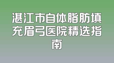 湛江市自体脂肪填充眉弓医院精选指南