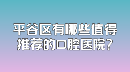 平谷区有哪些值得推荐的口腔医院？