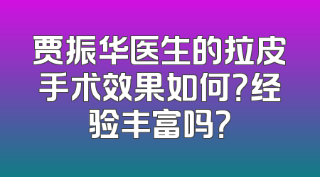 贾振华医生的拉皮手术效果如何？经验丰富吗？
