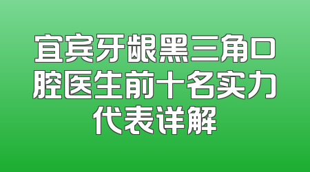 宜宾牙龈黑三角口腔医生前十名实力代表详解