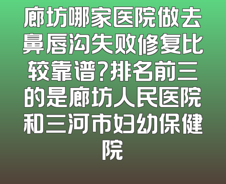 廊坊哪家医院做去鼻唇沟失败修复比较靠谱？排名前三的是廊坊人民医院和三河市妇幼保健院