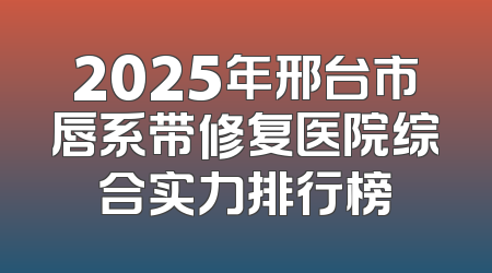 2025年邢台市唇系带修复医院综合实力排行榜