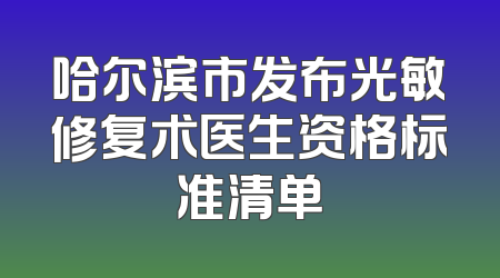 哈尔滨市发布光敏修复术医生资格标准清单